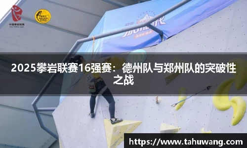 2025攀岩联赛16强赛：德州队与郑州队的突破性之战