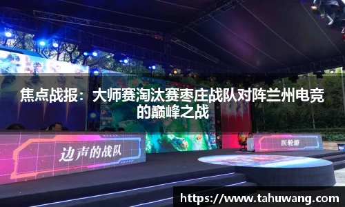 焦点战报：大师赛淘汰赛枣庄战队对阵兰州电竞的巅峰之战