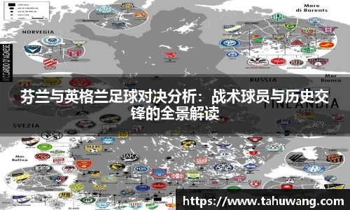 芬兰与英格兰足球对决分析：战术球员与历史交锋的全景解读