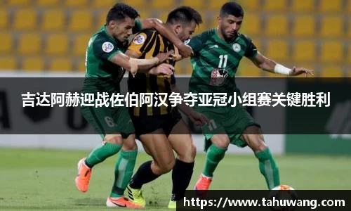 吉达阿赫迎战佐伯阿汉争夺亚冠小组赛关键胜利