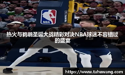 热火与鹈鹕圣诞大战精彩对决NBA球迷不容错过的盛宴