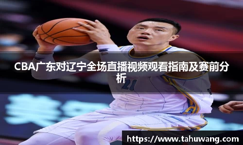 CBA广东对辽宁全场直播视频观看指南及赛前分析